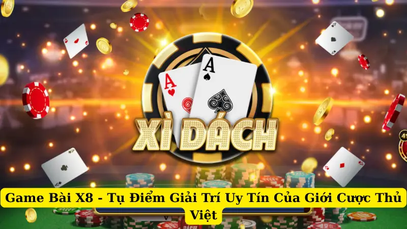 Game Bài X8 - Tụ Điểm Giải Trí Uy Tín Của Giới Cược Thủ Việt
